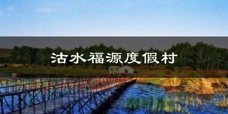 沽水福源度假村今日天气