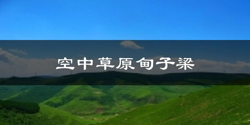 空中草原甸子梁今日天气