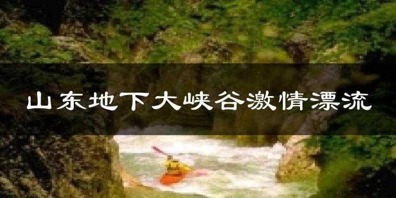 山东地下大峡谷激情漂流气温