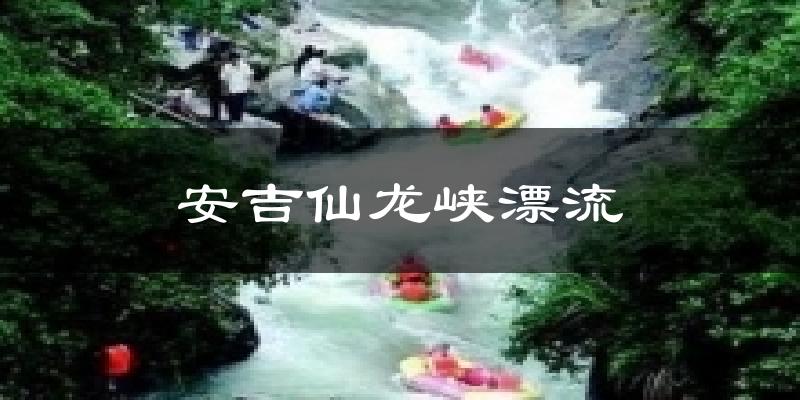 安吉仙龙峡漂流气温