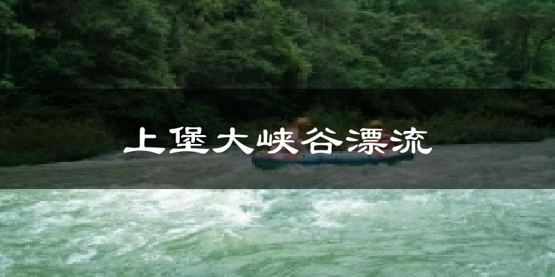 上堡大峡谷漂流气温