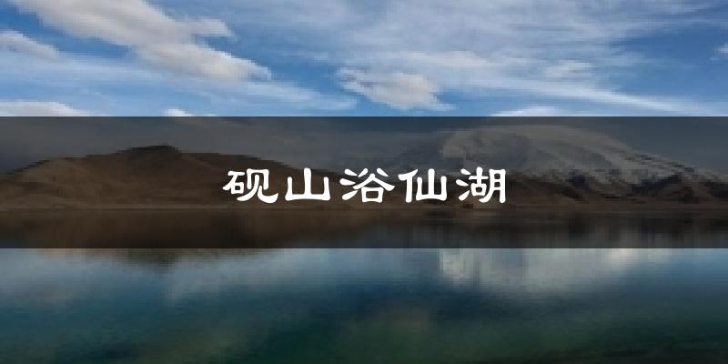砚山浴仙湖气温