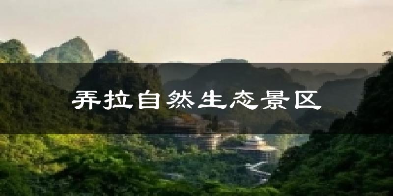 弄拉自然生态景区气温